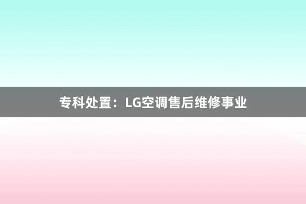 专科处置：LG空调售后维修事业