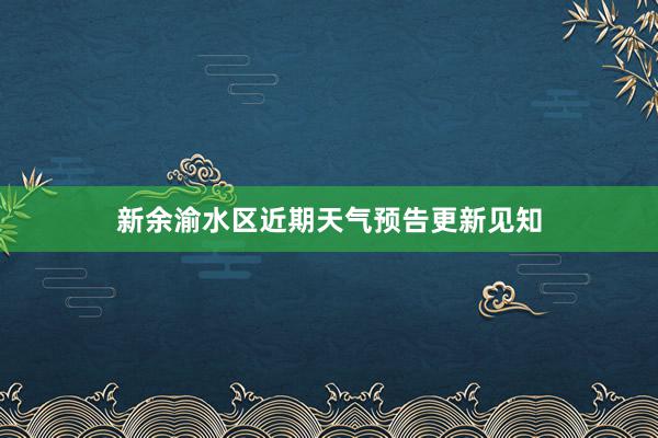 新余渝水区近期天气预告更新见知