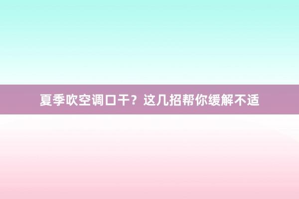 夏季吹空调口干？这几招帮你缓解不适